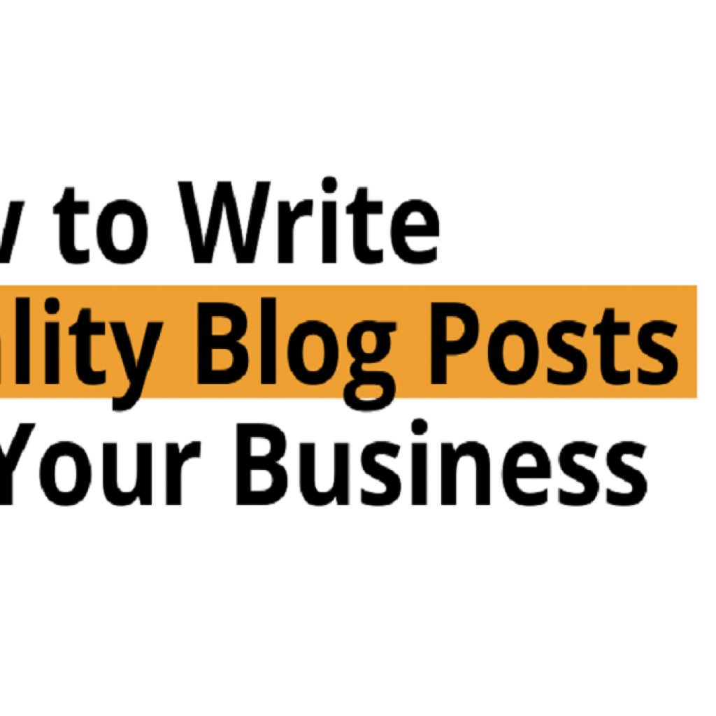 HOW TO WRITE QUALITY BLOG POSTS FOR YOUR BUSINESS